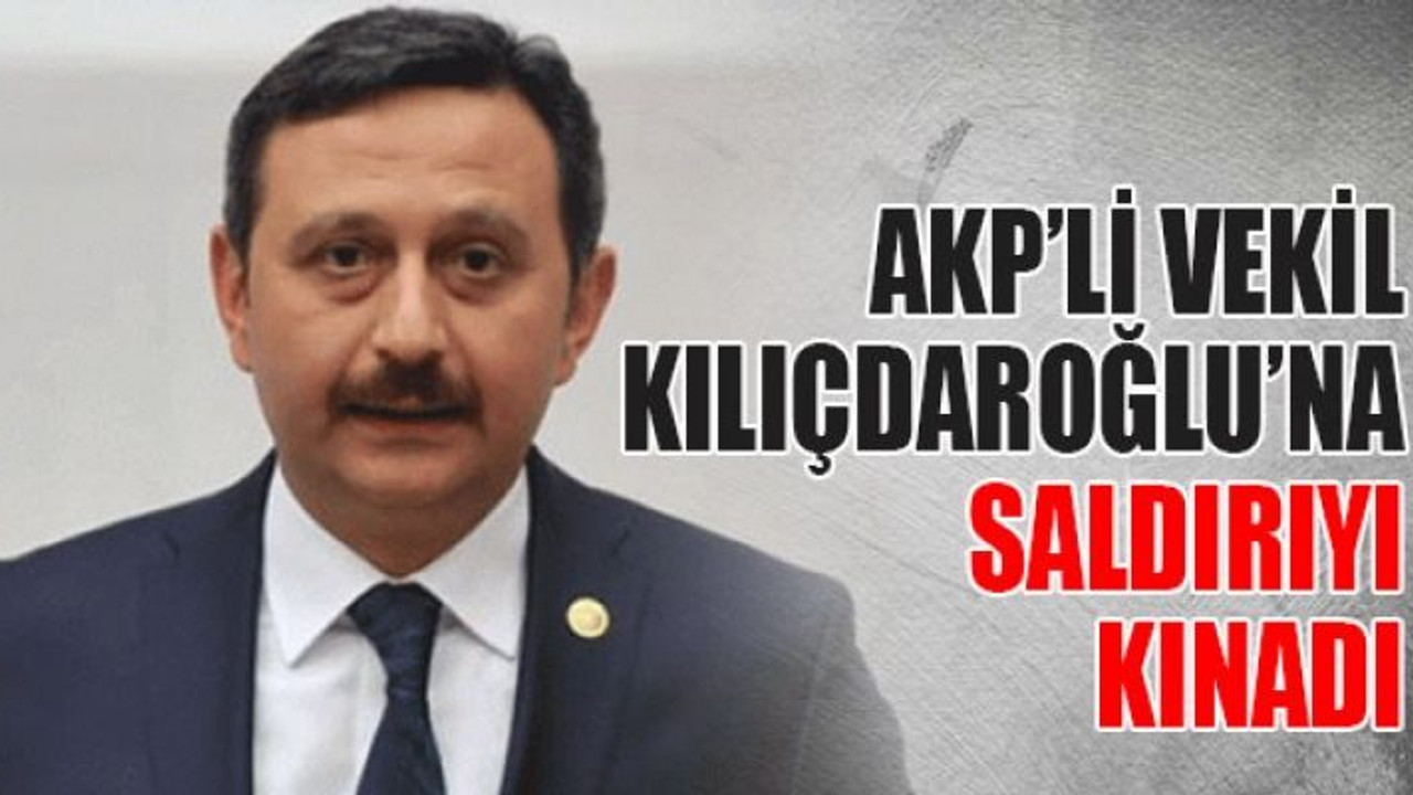 AKP’li vekil Kılıçdaroğlu’na saldırıyı kınadı