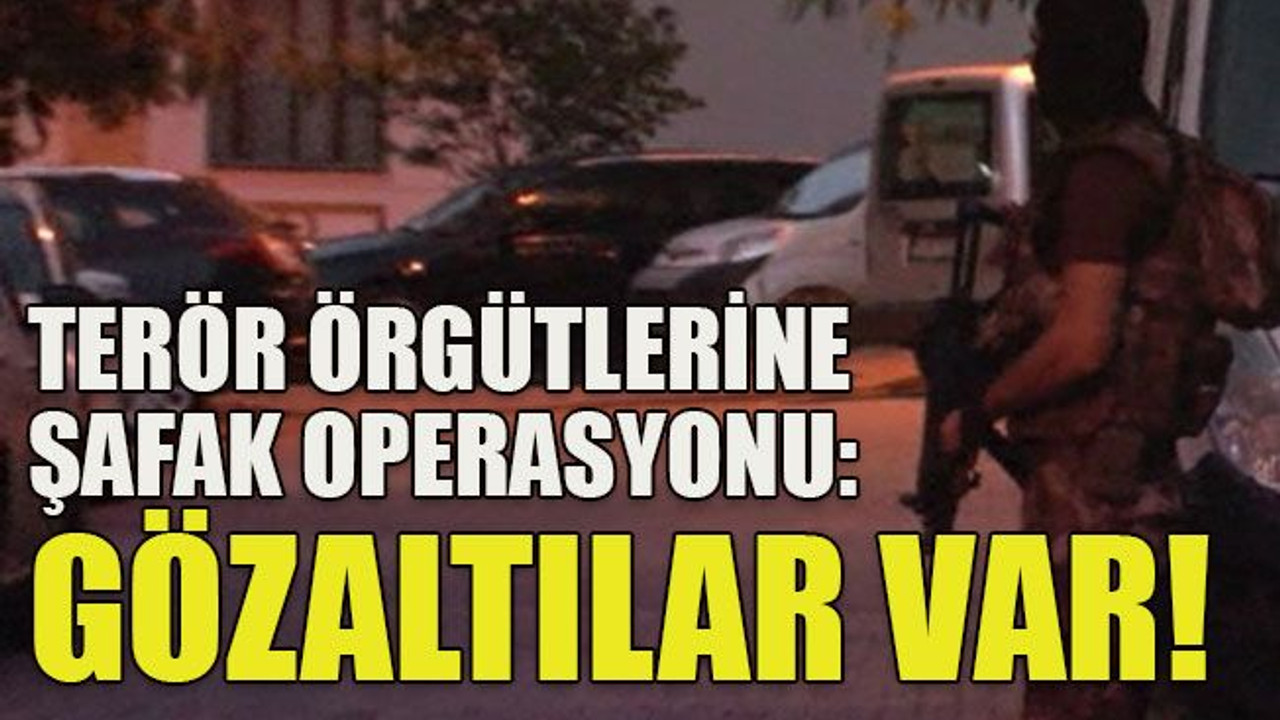 Terör örgütlerine şafak operasyonu: Gözaltılar var!