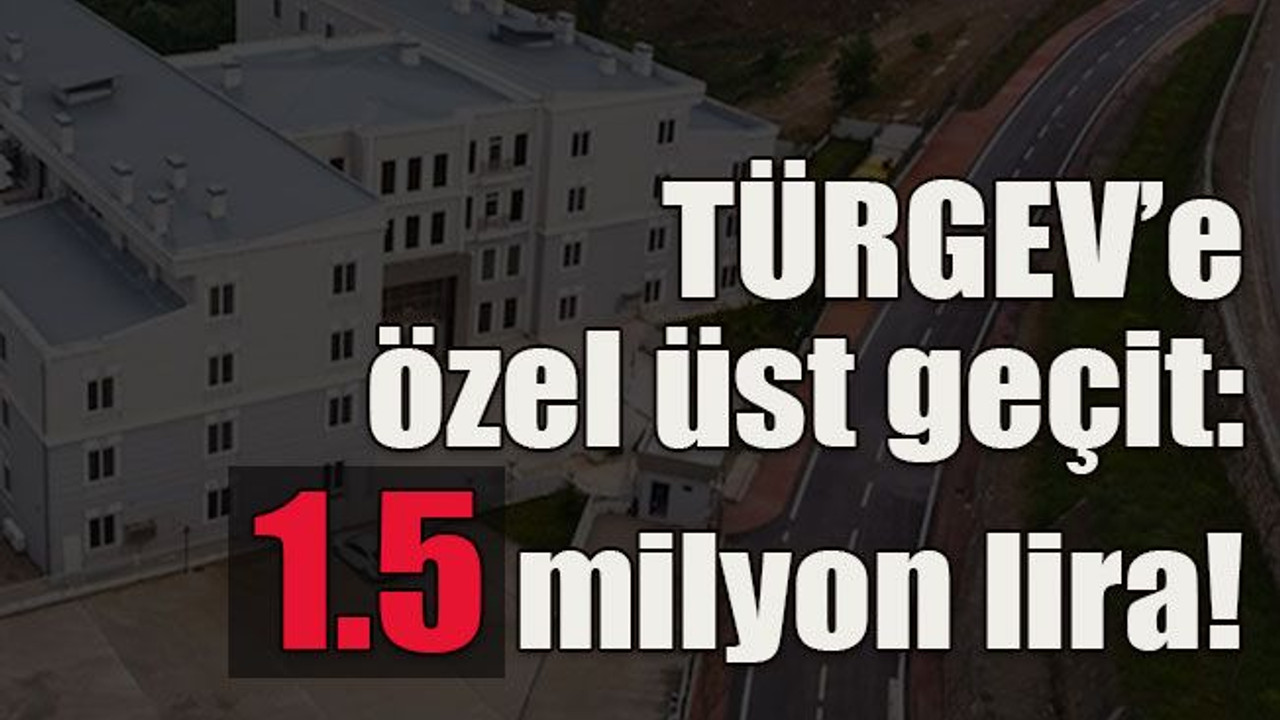 TÜRGEV’e özel üst geçit: 1.5 milyon lira!