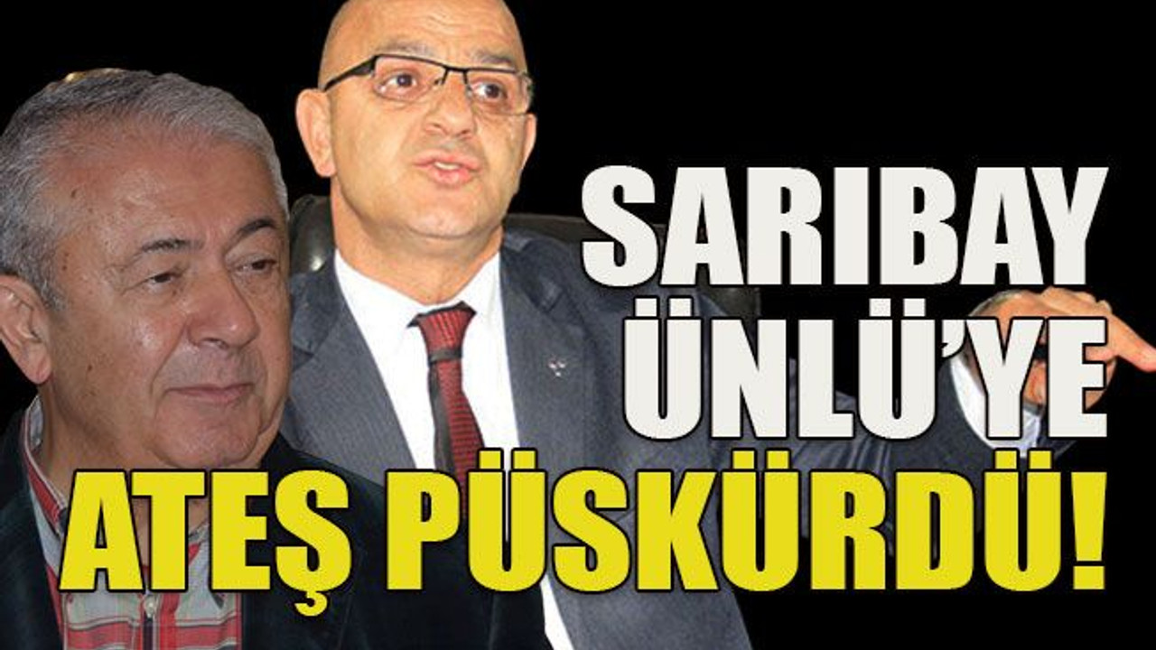 Sarıbay Ünlü’ye ateş püskürdü!