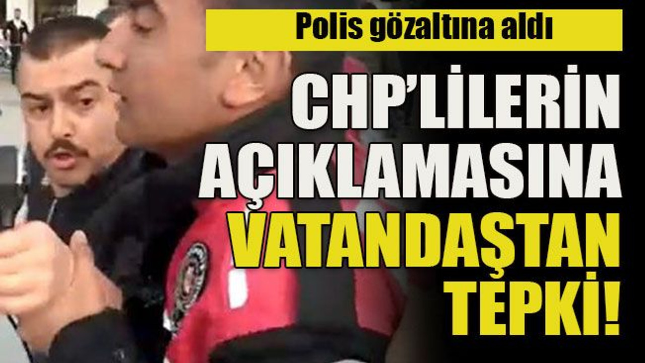 Polis gözaltına aldı... CHP’lilerin açıklamasına vatandaştan tepki!