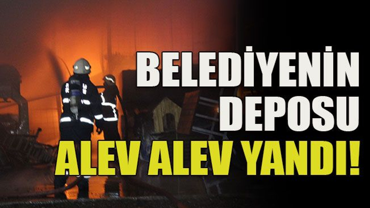 Belediyenin deposu alev alev yandı!