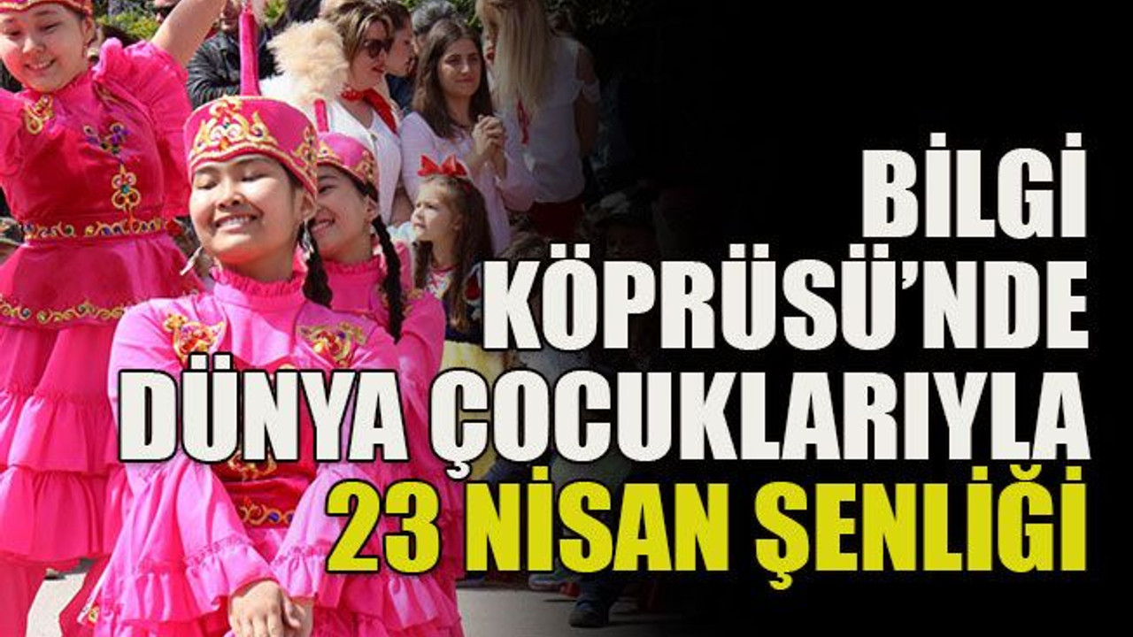 Bilgi Köprüsü’nde dünya çocuklarıyla 23 Nisan şenliği