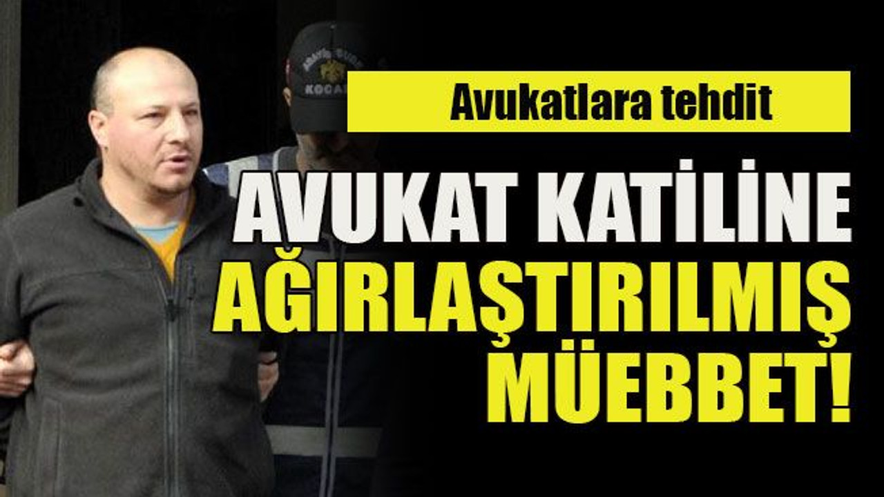 Avukatlara tehdit Avukat katiline ağırlaştırılmış müebbet!