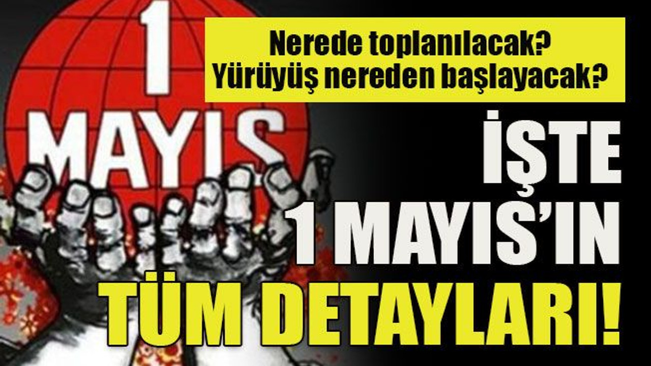 Nerede toplanılacak? Yürüyüş nereden başlayacak? İşte 1 Mayıs’ın tüm detayları!