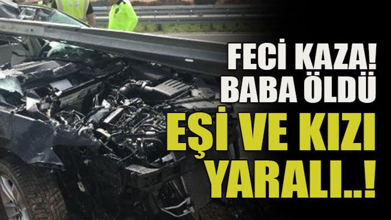 Feci kaza! Baba öldü, eşi ve kızı yaralı..!
