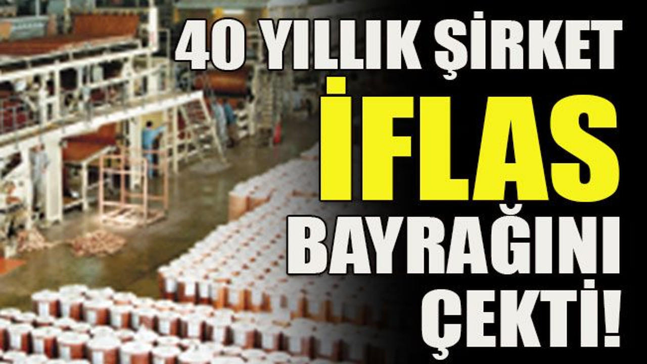 40 yıllık şirket iflas bayrağını çekti!