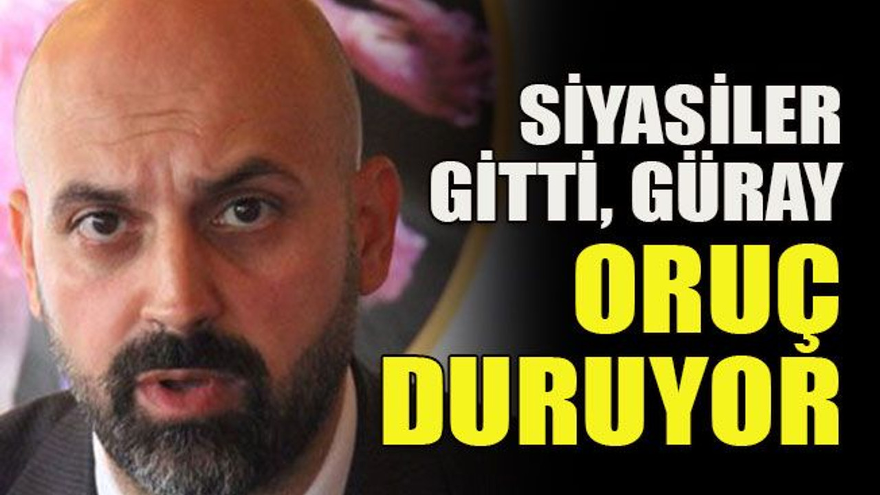 Siyasiler gitti, Güray oruç duruyor
