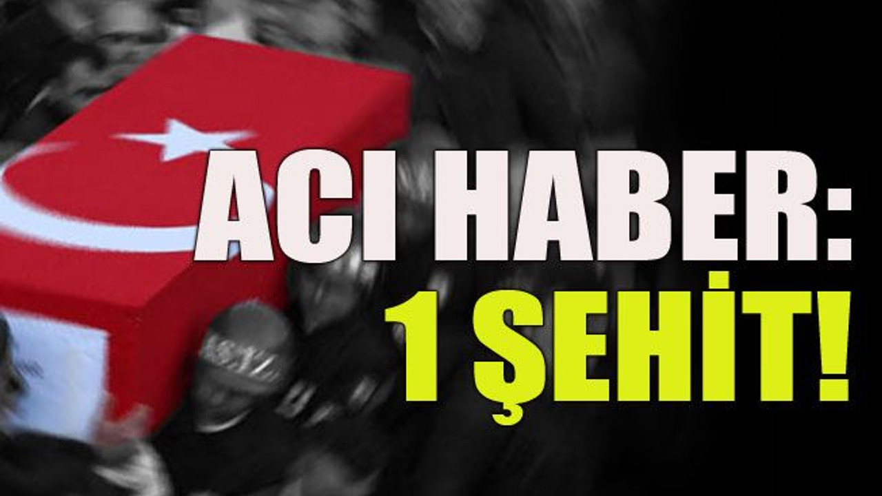 Acı haber: 1 şehit!