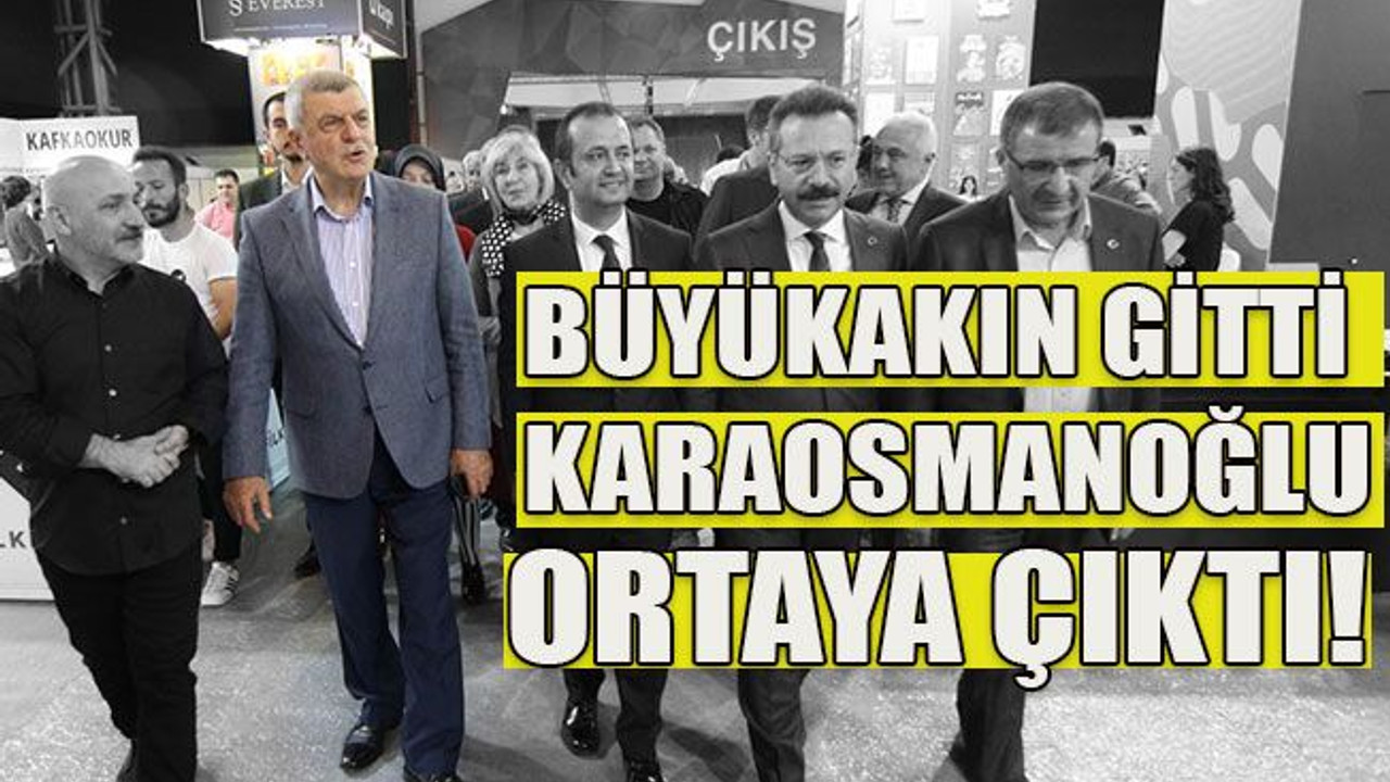 Büyükakın gitti, Karaosmanoğlu ortaya çıktı!