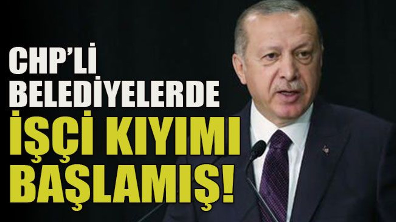 CHP’li belediyelerde işçi kıyımı başlamış!