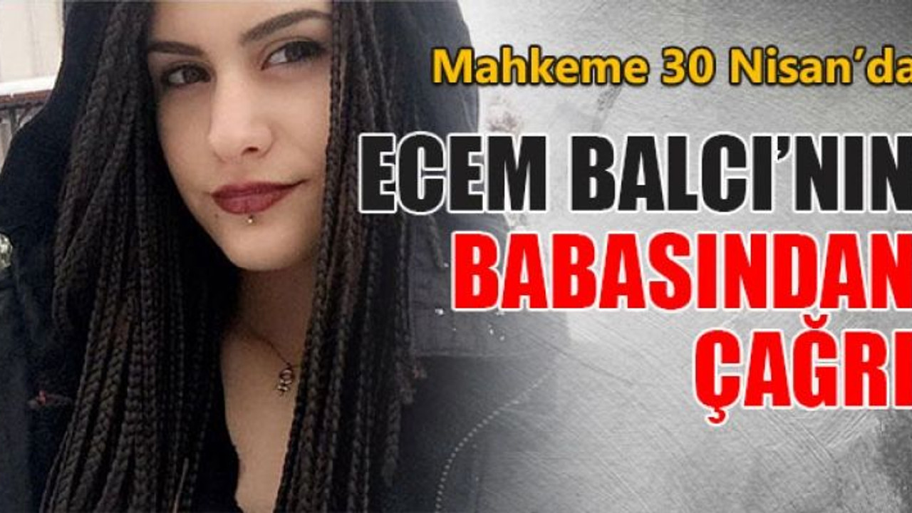 Ecem Balcı’nın acılı babasından çağrı