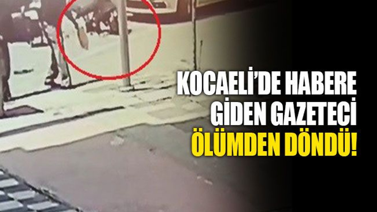Kocaeli’de habere giden gazeteci, ölümden döndü!