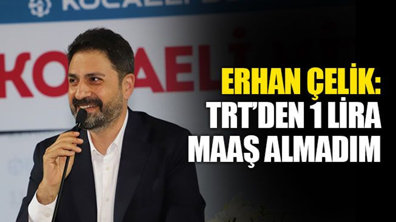Erhan Çelik: TRT’den bir lira maaş almadım