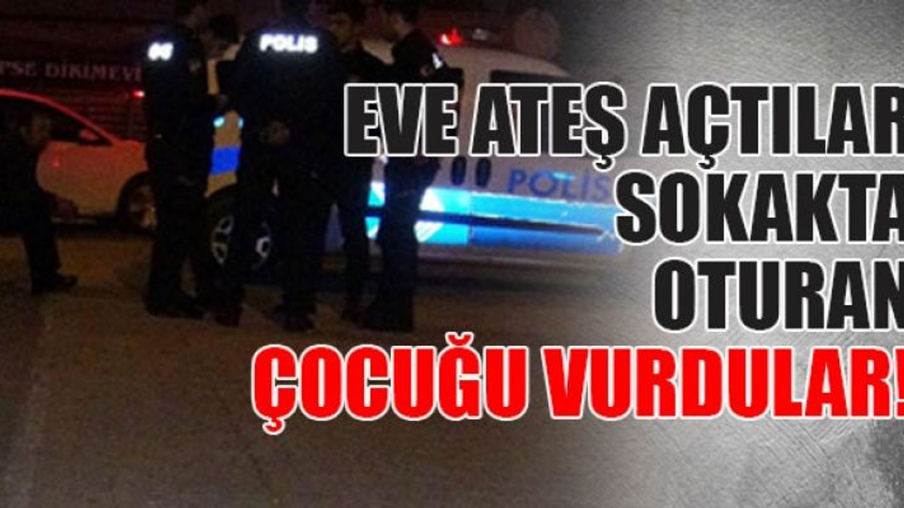 Eve ateş açtılar sokakta oturan çocuğu vurdular!