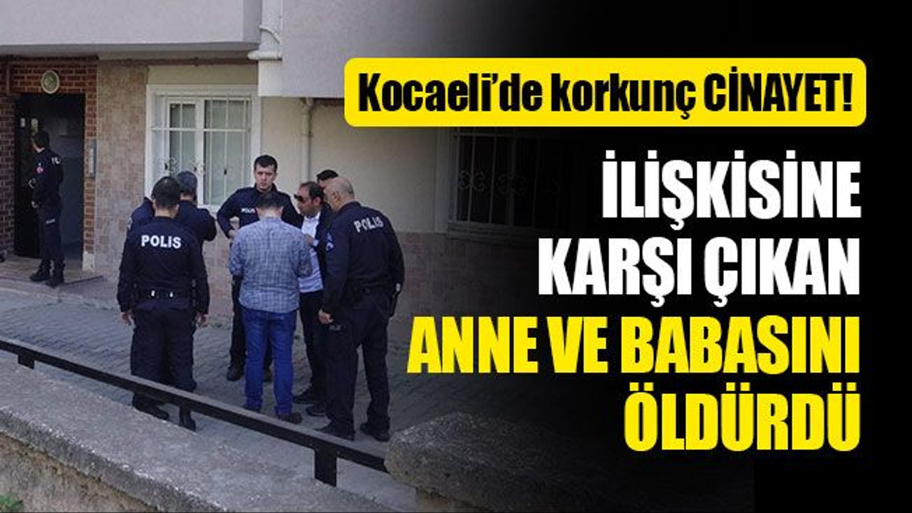 Kocaeli'de cinayet! İlişkisine karşı çıkan anne ve babasını öldürdü
