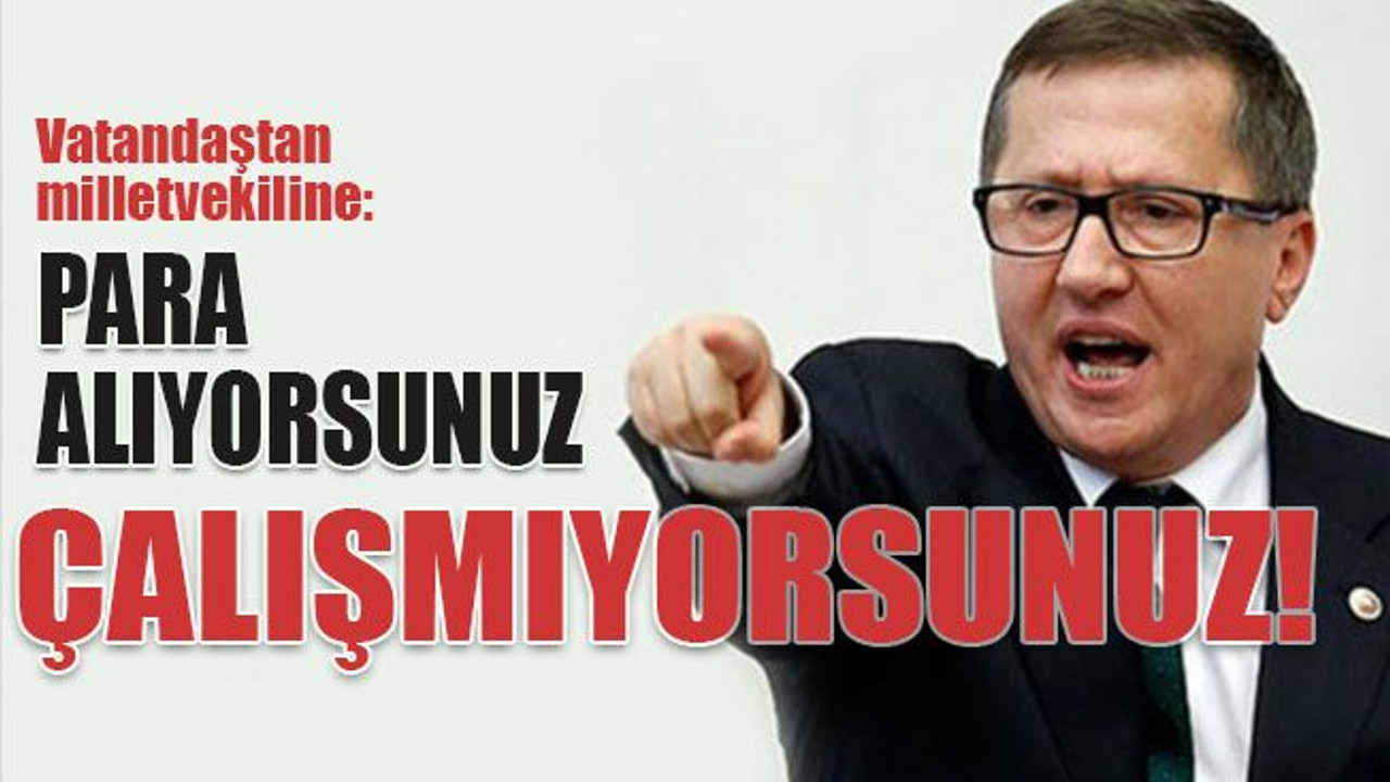Vatandaştan milletvekiline: Para alıyorsunuz çalışmıyorsunuz!