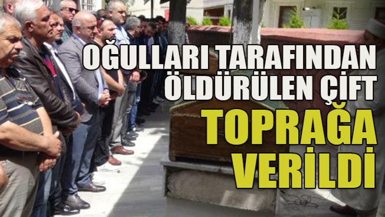 Oğulları tarafından öldürülen çift toprağa verildi