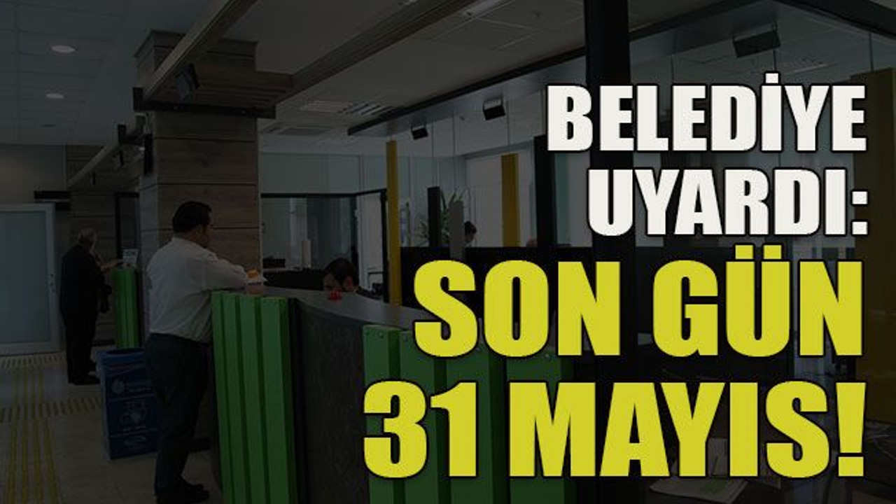 Belediye uyardı: Son gün 31 Mayıs!