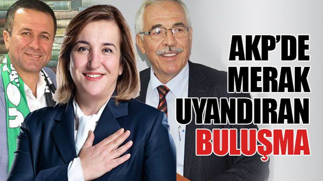 AKP’de merak uyandıran buluşma