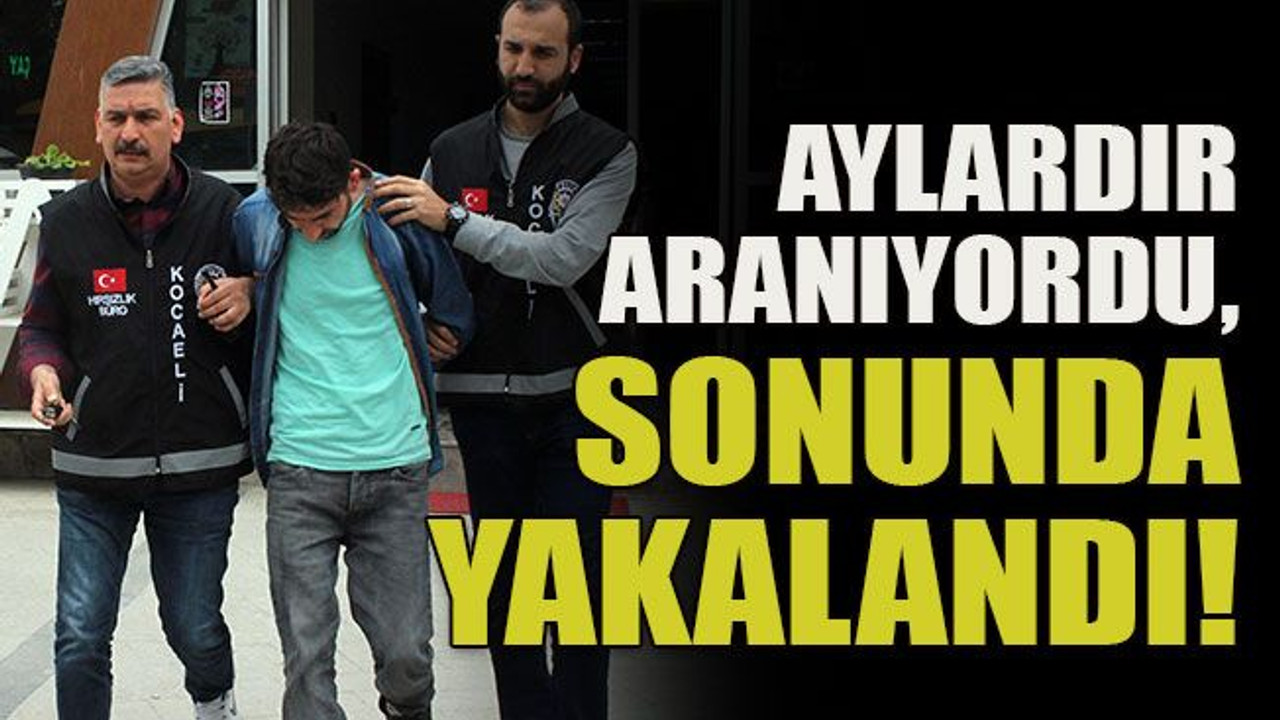 Aylardır aranıyordu, sonunda yakalandı!