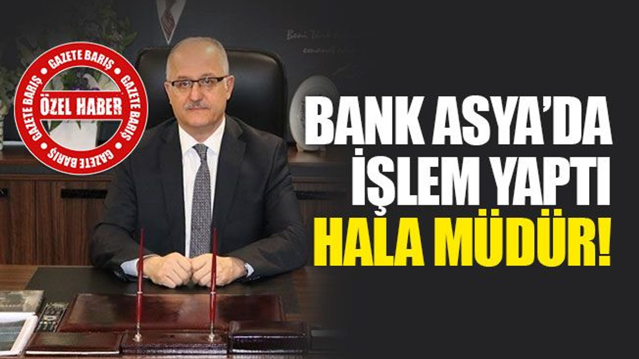 Bank Asya’da işlem yaptı, hala müdür!