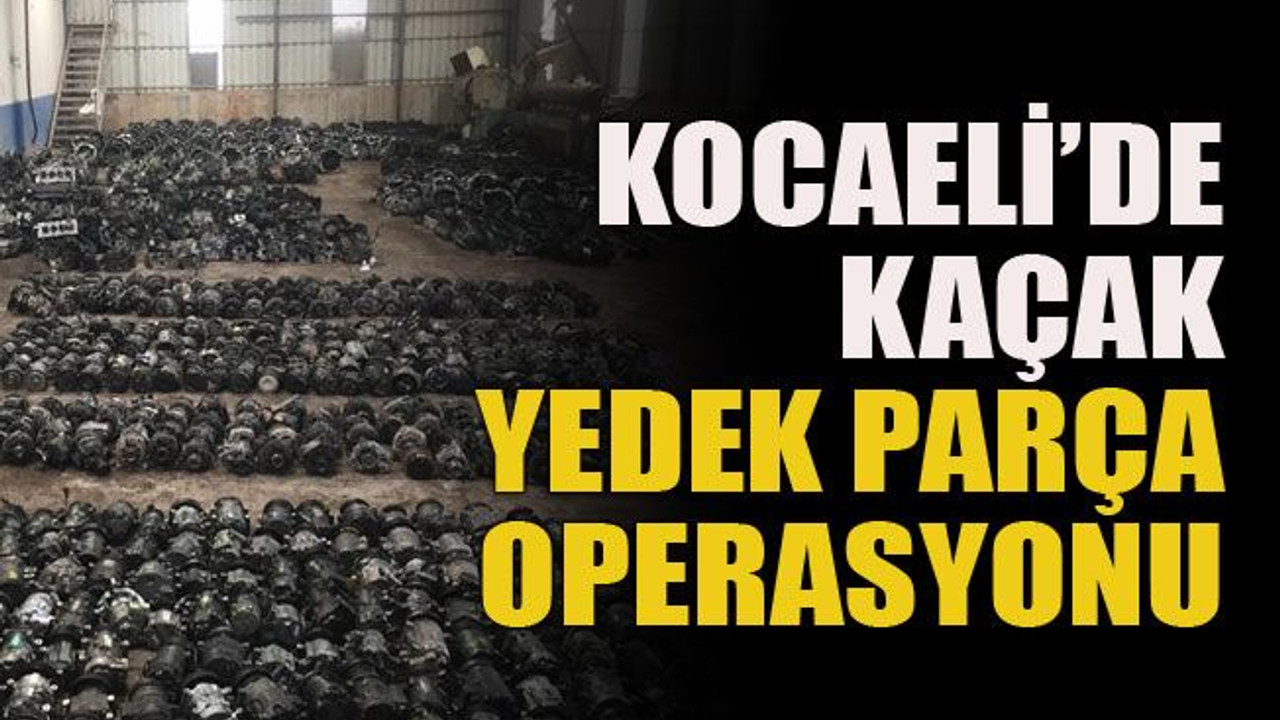 Kocaeli’de kaçak yedek parça operasyonu