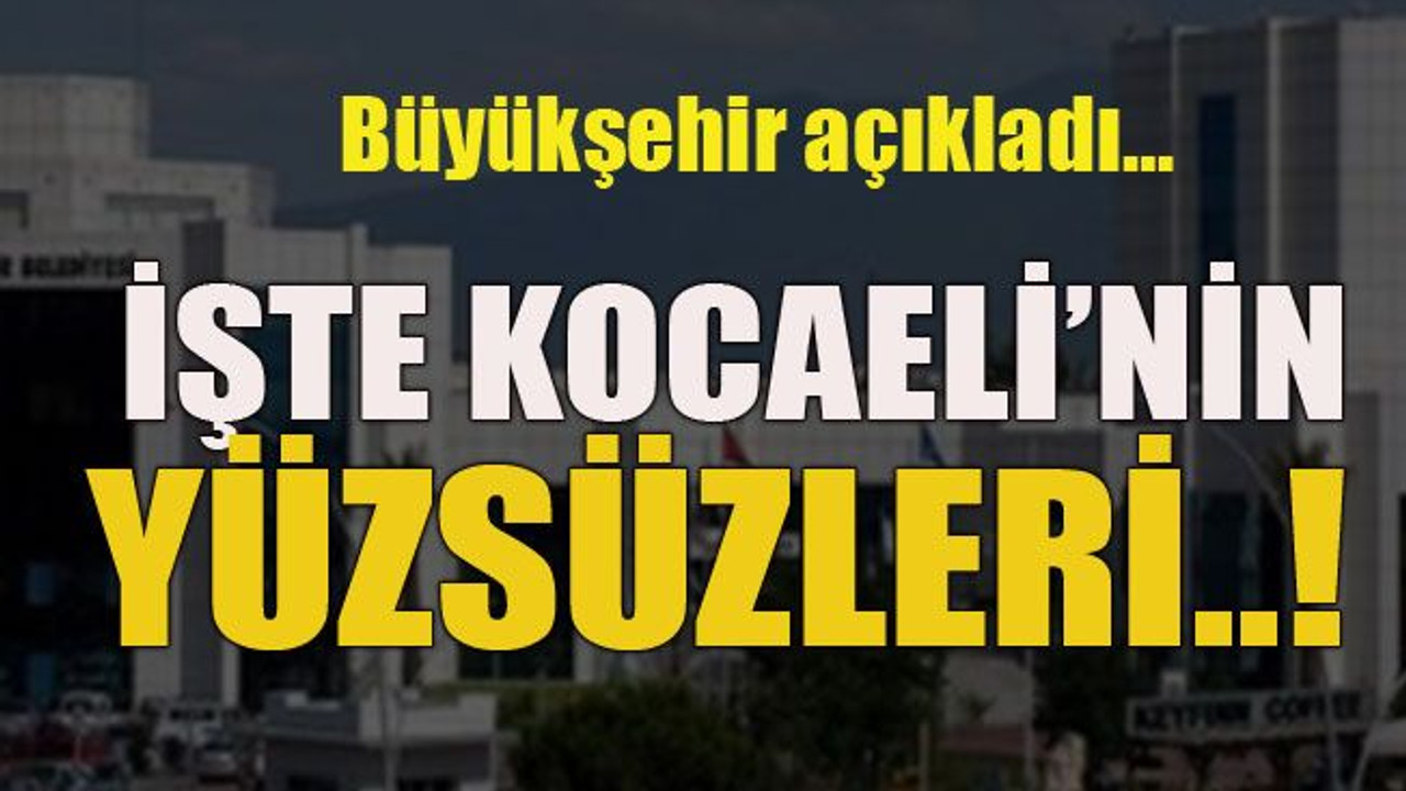 Büyükşehir açıkladı… İşte Kocaeli’nin yüzsüzleri..!