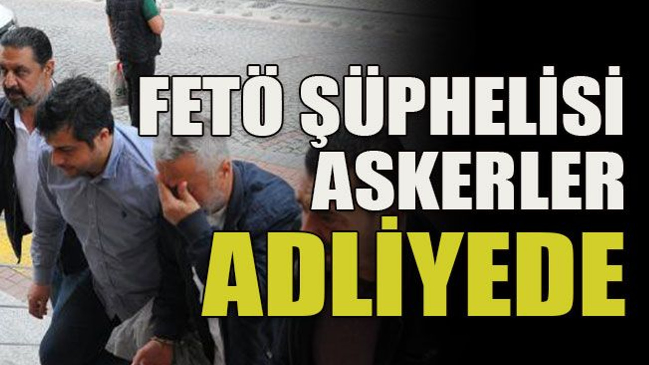 FETÖ şüphelisi askerler adliyede