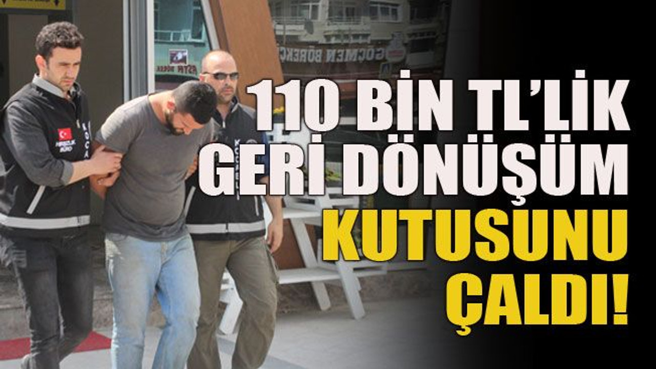 110 bin TL’lik geri dönüşüm kutusunu çaldı!