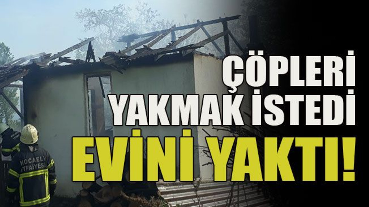 Çöpleri yakmak istedi evini yaktı!