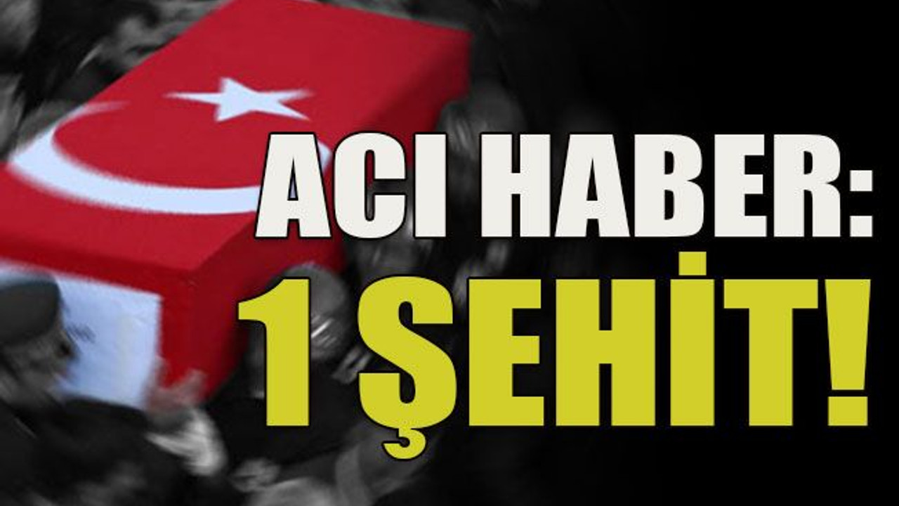 Acı haber: 1 şehit!