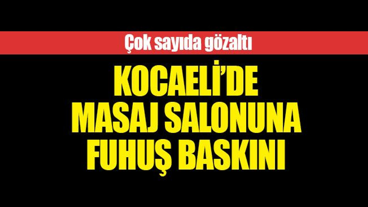 Kocaeli’de, masaj salonuna fuhuş baskını... Çok sayıda gözaltı