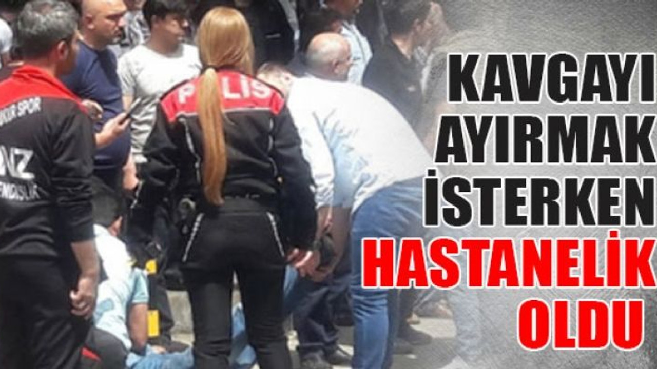 Kavgayı ayırmak isterken hastanelik oldu