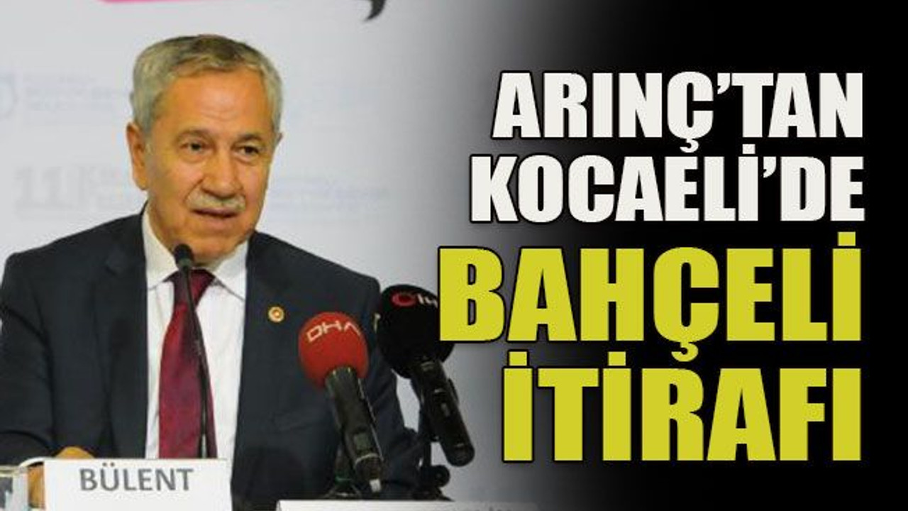 Arınç’tan Kocaeli’de Bahçeli itirafı
