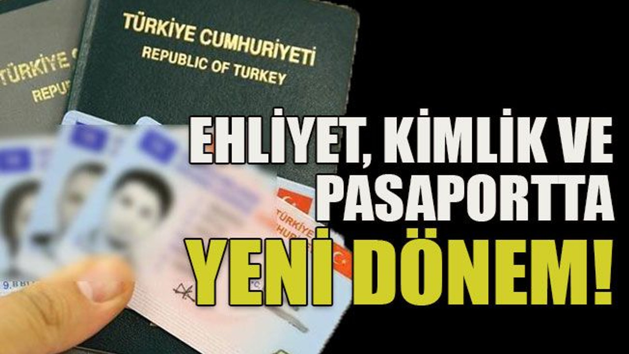Ehliyet, kimlik ve pasaportta yeni dönem!