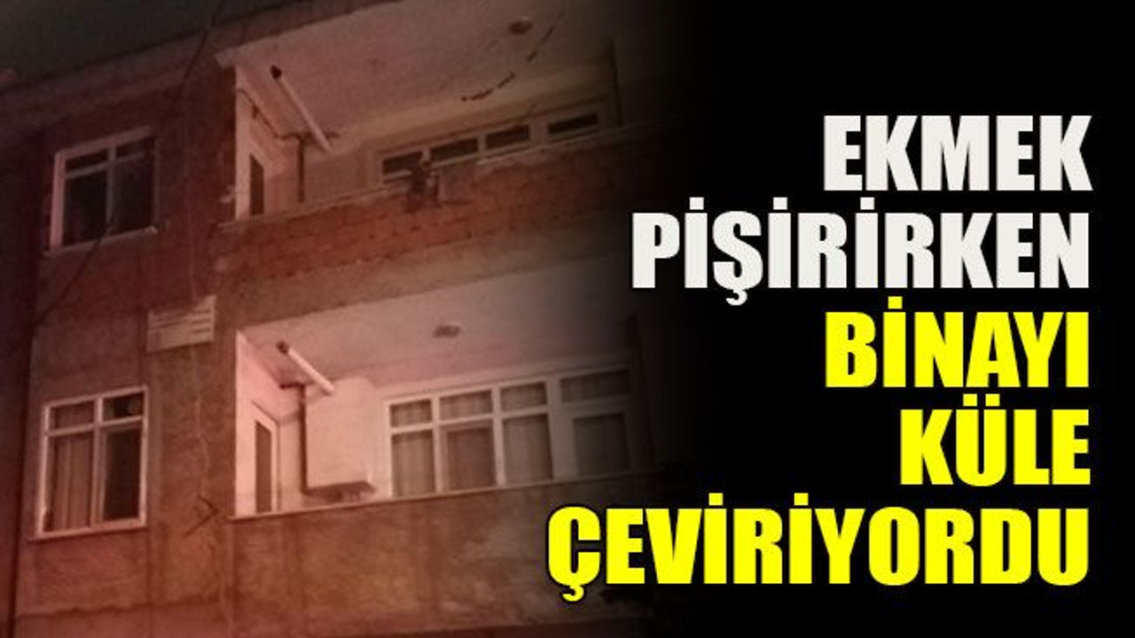 Ekmek pişirirken binayı küle çeviriyordu