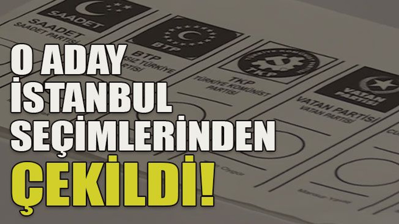 O aday İstanbul seçimlerinden çekildi!