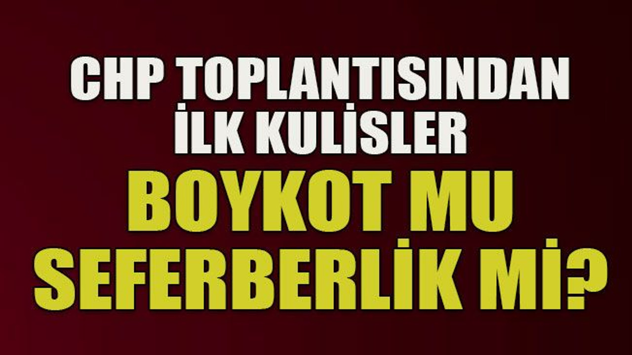CHP toplantısından ilk kulisler... Boykot mu seferberlik mi?