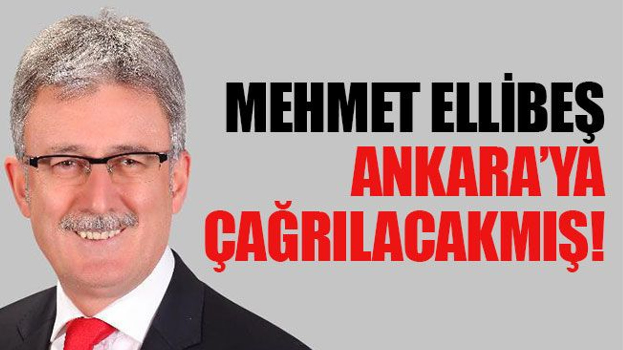 Mehmet Ellibeş, Ankara’ya çağrılacakmış!