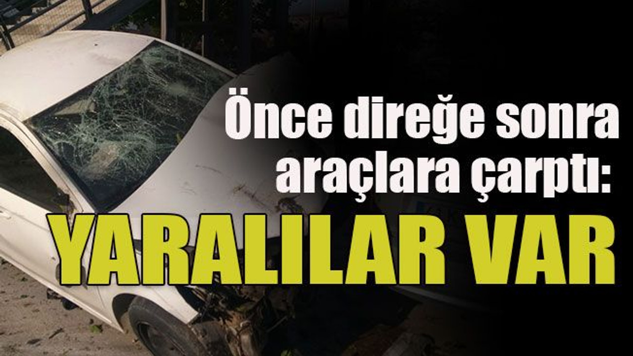 Önce direğe sonra araçlara çarptı: Yaralılar var