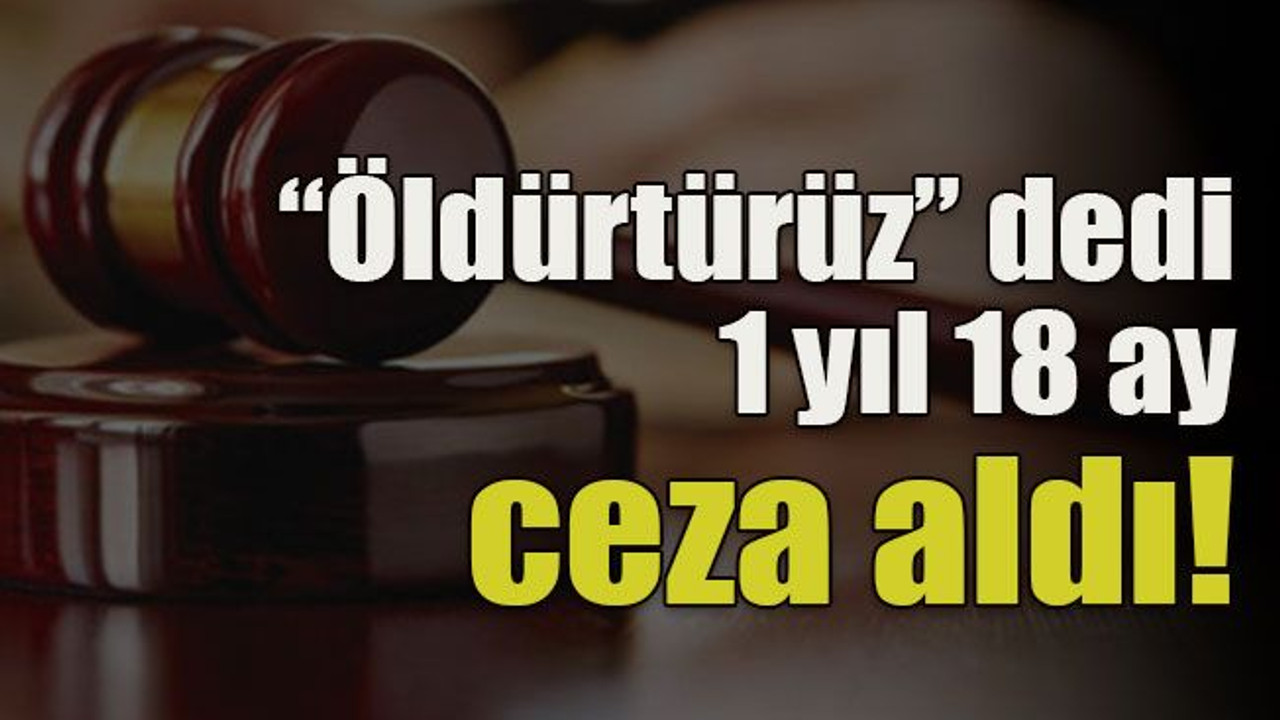 “Öldürtürüz” dedi 1 yıl 18 ay ceza aldı!