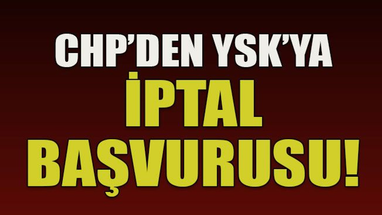 CHP’den YSK’ya iptal başvurusu!