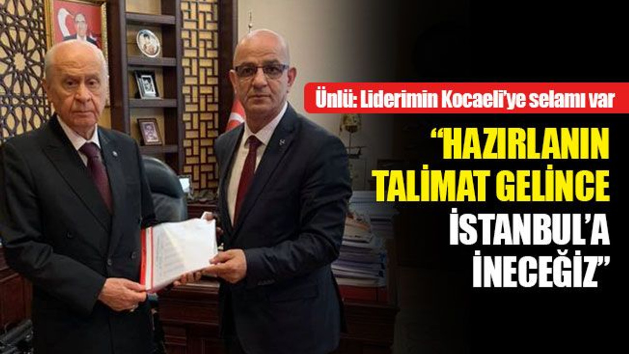Ünlü: Hazırlanın, talimat gelince İstanbul’a ineceğiz!