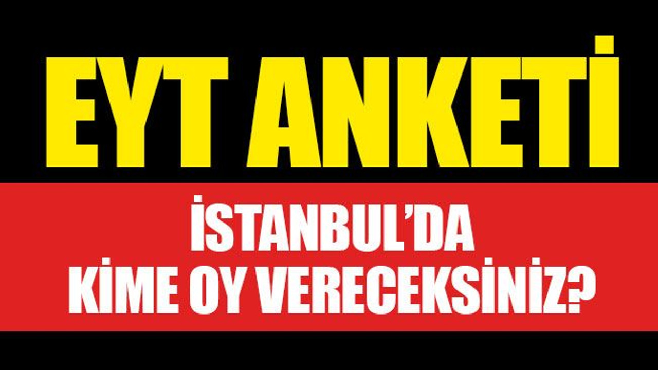 Anket... EYT'liler İstanbul'da kime oy verecek?