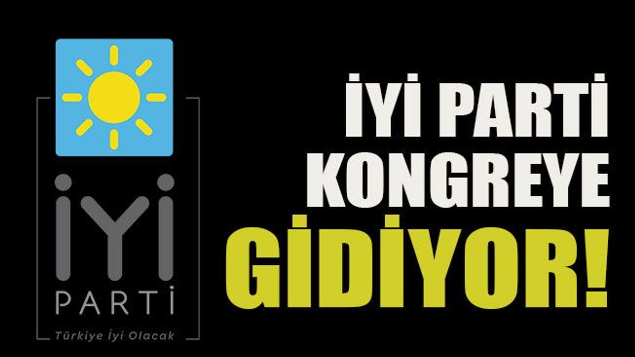 İYİ Parti kongreye gidiyor!