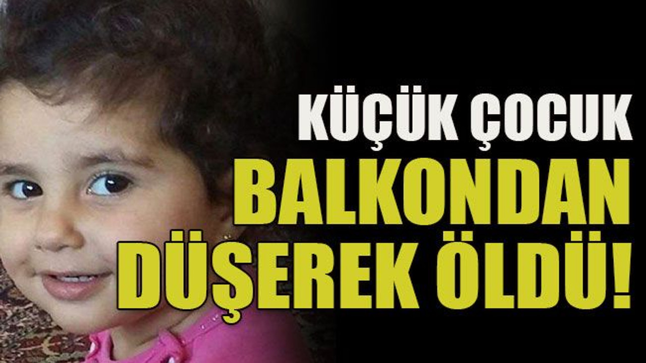 Küçük çocuk balkondan düşerek öldü!