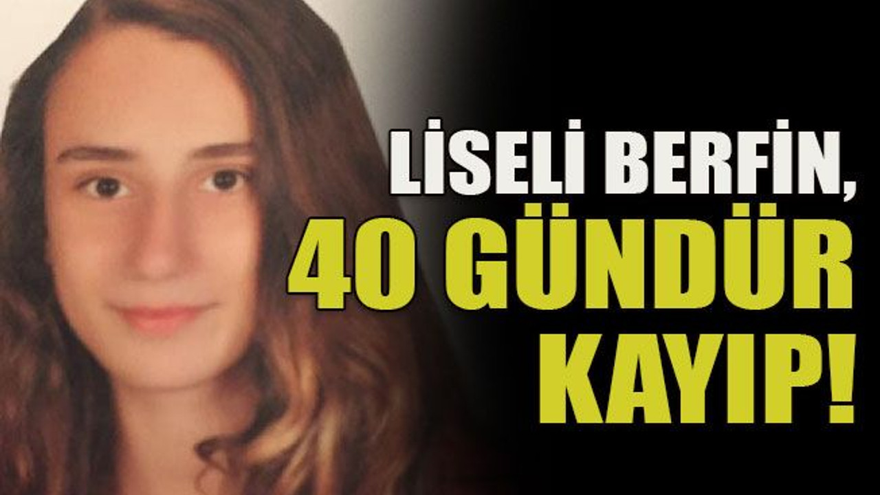 Liseli Berfin, 40 gündür kayıp!