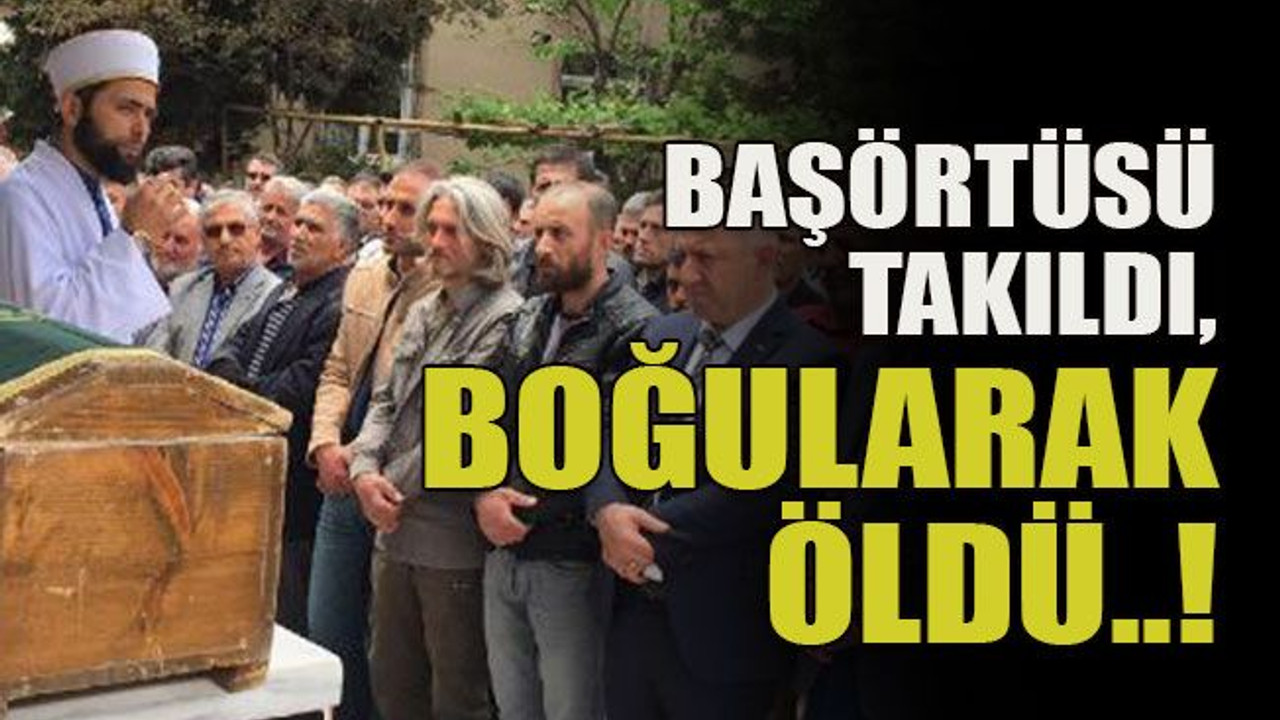 Başörtüsü takıldı, boğularak öldü..!