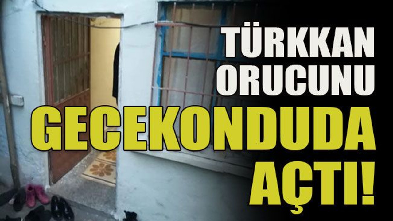 Türkkan orucunu gecekonduda açtı!